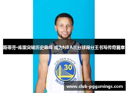 斯蒂芬·库里突破历史巅峰 成为NBA三分球得分王书写传奇篇章