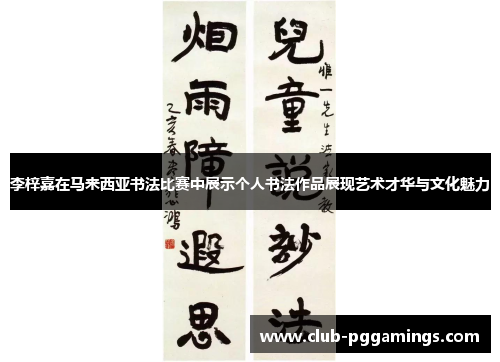 李梓嘉在马来西亚书法比赛中展示个人书法作品展现艺术才华与文化魅力