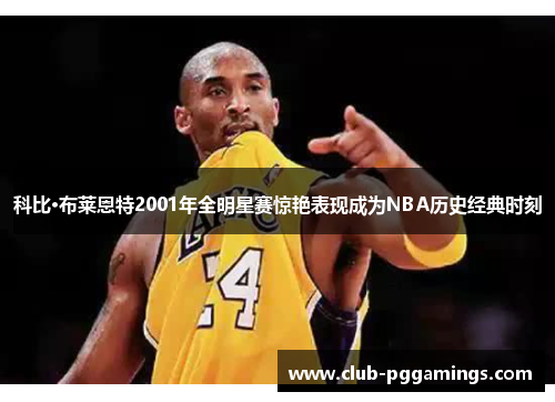 科比·布莱恩特2001年全明星赛惊艳表现成为NBA历史经典时刻