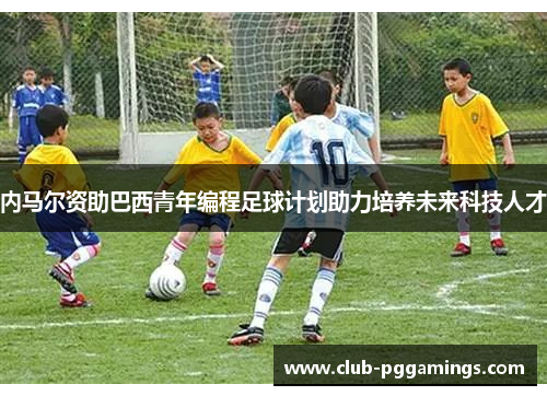 内马尔资助巴西青年编程足球计划助力培养未来科技人才