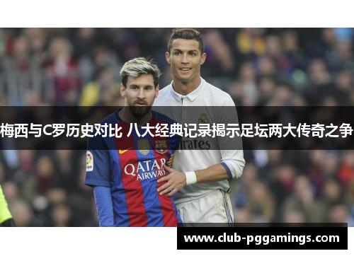 梅西与C罗历史对比 八大经典记录揭示足坛两大传奇之争