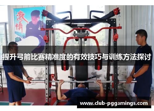 提升弓箭比赛精准度的有效技巧与训练方法探讨