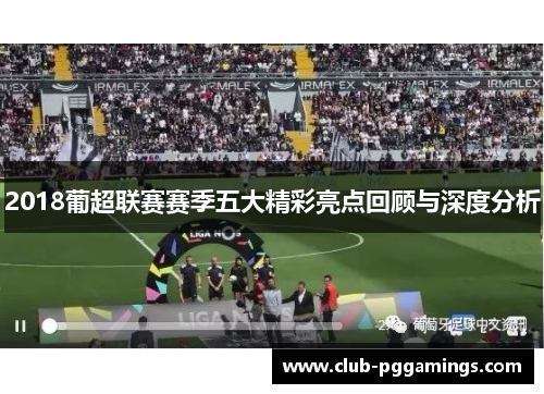 2018葡超联赛赛季五大精彩亮点回顾与深度分析