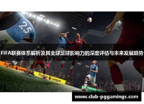 FIFA联赛体系解析及其全球足球影响力的深度评估与未来发展趋势