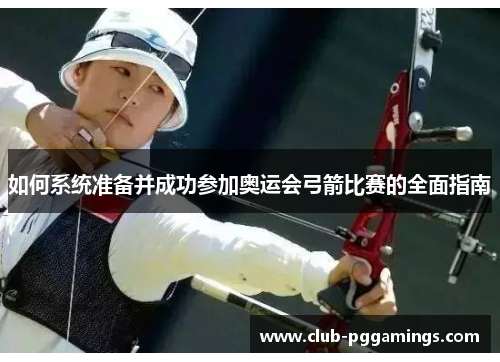 如何系统准备并成功参加奥运会弓箭比赛的全面指南