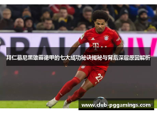 拜仁慕尼黑雄霸德甲的七大成功秘诀揭秘与背后深层原因解析