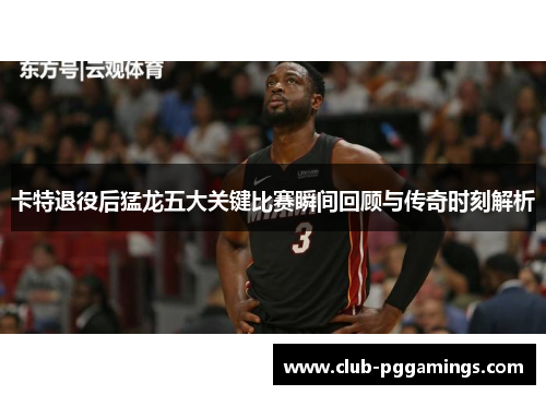 卡特退役后猛龙五大关键比赛瞬间回顾与传奇时刻解析