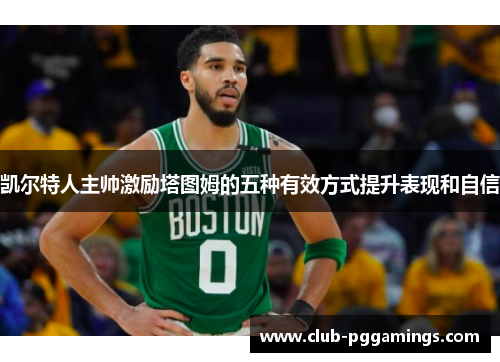 凯尔特人主帅激励塔图姆的五种有效方式提升表现和自信