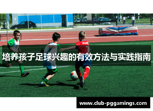 培养孩子足球兴趣的有效方法与实践指南