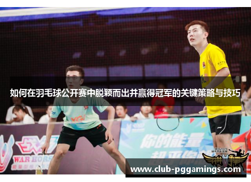 如何在羽毛球公开赛中脱颖而出并赢得冠军的关键策略与技巧