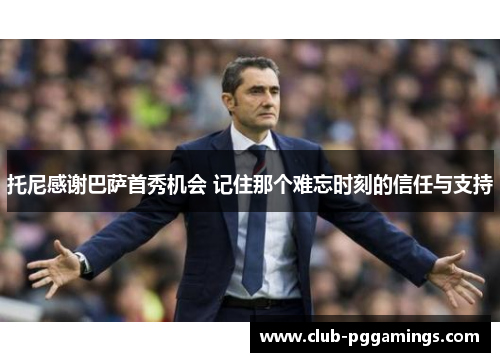 托尼感谢巴萨首秀机会 记住那个难忘时刻的信任与支持