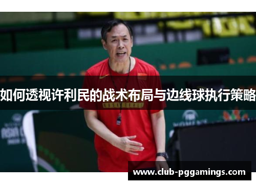 如何透视许利民的战术布局与边线球执行策略
