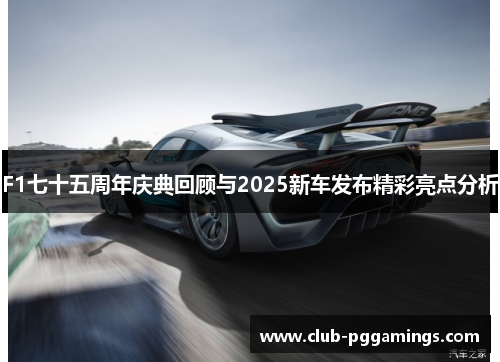 F1七十五周年庆典回顾与2025新车发布精彩亮点分析