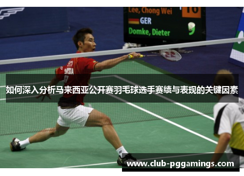如何深入分析马来西亚公开赛羽毛球选手赛绩与表现的关键因素