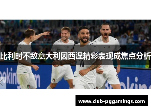 比利时不敌意大利因西涅精彩表现成焦点分析