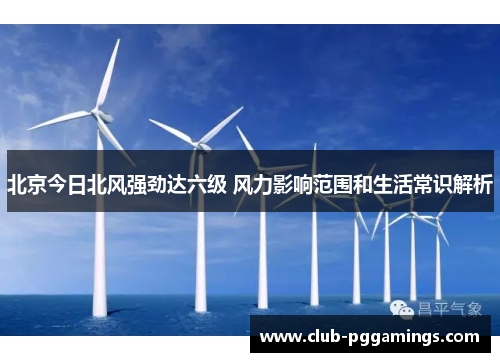 北京今日北风强劲达六级 风力影响范围和生活常识解析