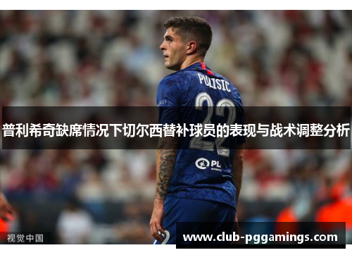 普利希奇缺席情况下切尔西替补球员的表现与战术调整分析