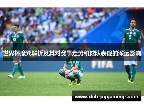 世界杯魔咒解析及其对赛事走势和球队表现的深远影响