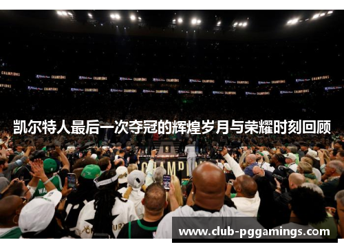 凯尔特人最后一次夺冠的辉煌岁月与荣耀时刻回顾