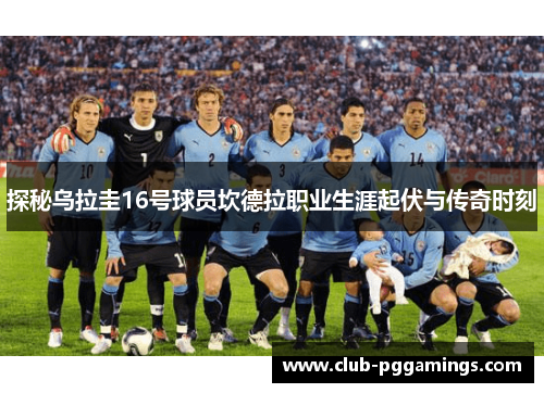 探秘乌拉圭16号球员坎德拉职业生涯起伏与传奇时刻