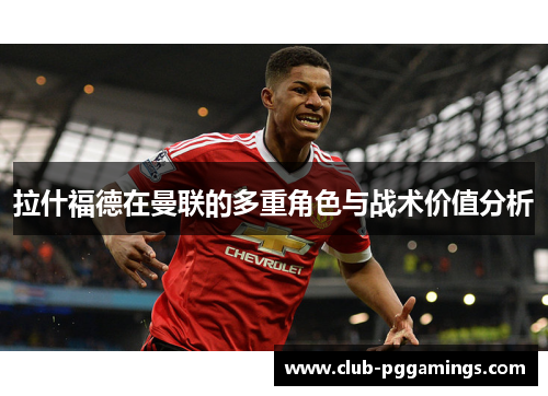 拉什福德在曼联的多重角色与战术价值分析