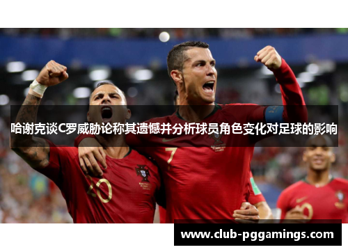 哈谢克谈C罗威胁论称其遗憾并分析球员角色变化对足球的影响