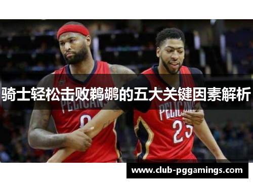 骑士轻松击败鹈鹕的五大关键因素解析