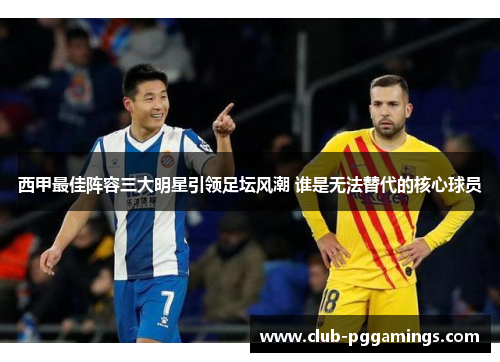 西甲最佳阵容三大明星引领足坛风潮 谁是无法替代的核心球员