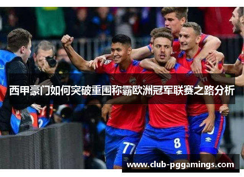 西甲豪门如何突破重围称霸欧洲冠军联赛之路分析 西甲豪门如何突破重围称霸欧洲冠军联赛之路分析