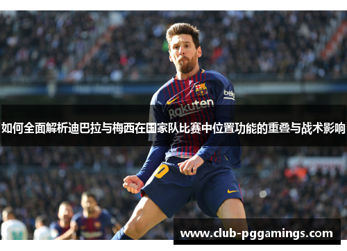 如何全面解析迪巴拉与梅西在国家队比赛中位置功能的重叠与战术影响 如何全面解析迪巴拉与梅西在国家队比赛中位置功能的重叠与战术影响