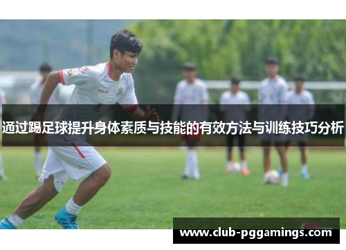 通过踢足球提升身体素质与技能的有效方法与训练技巧分析