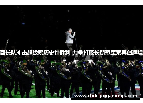 酋长队冲击超级碗历史性胜利 力争打破长期冠军荒再创辉煌