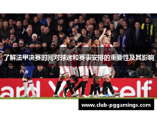 了解法甲决赛时间对球迷和赛事安排的重要性及其影响 了解法甲决赛时间对球迷和赛事安排的重要性及其影响