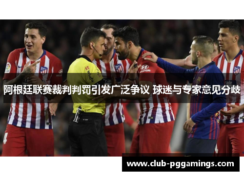 阿根廷联赛裁判判罚引发广泛争议 球迷与专家意见分歧 阿根廷联赛裁判判罚引发广泛争议 球迷与专家意见分歧