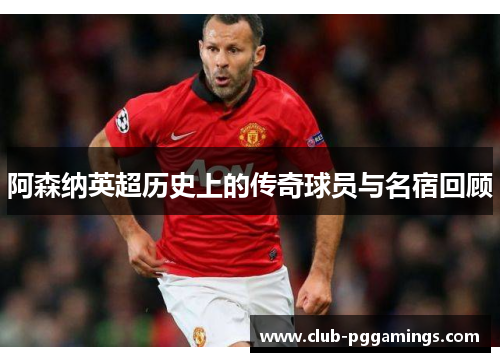 阿森纳英超历史上的传奇球员与名宿回顾 阿森纳英超历史上的传奇球员与名宿回顾