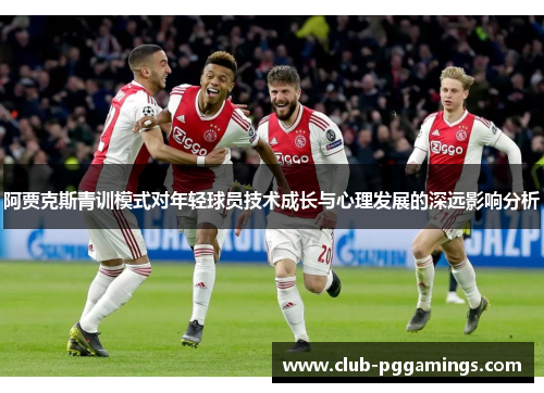 阿贾克斯青训模式对年轻球员技术成长与心理发展的深远影响分析 阿贾克斯青训模式对年轻球员技术成长与心理发展的深远影响分析