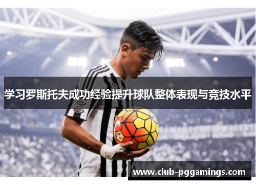 学习罗斯托夫成功经验提升球队整体表现与竞技水平