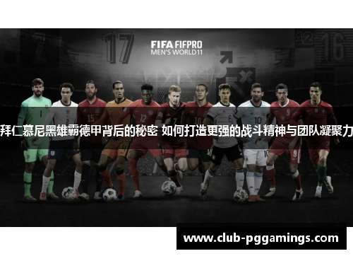 拜仁慕尼黑雄霸德甲背后的秘密 如何打造更强的战斗精神与团队凝聚力