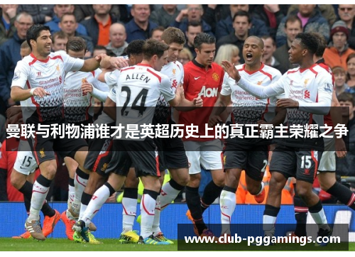 曼联与利物浦谁才是英超历史上的真正霸主荣耀之争