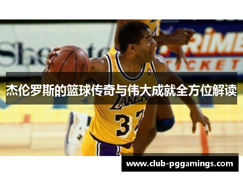 杰伦罗斯的篮球传奇与伟大成就全方位解读 杰伦罗斯的篮球传奇与伟大成就全方位解读
