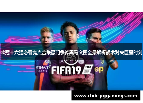欧冠十六强必看亮点合集豪门争锋黑马突围全景解析战术对决巨星时刻