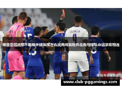 福登亚冠战那不勒斯关键发挥左右战局成就胜负走向与球队命运紧密相连