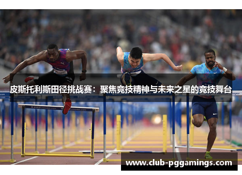 皮斯托利斯田径挑战赛：聚焦竞技精神与未来之星的竞技舞台