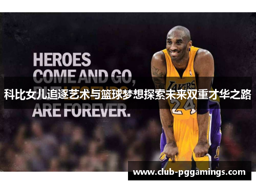 科比女儿追逐艺术与篮球梦想探索未来双重才华之路