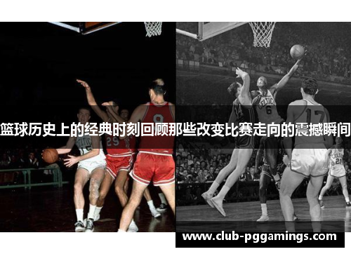 篮球历史上的经典时刻回顾那些改变比赛走向的震撼瞬间