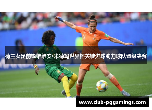 荷兰女足前锋维维安·米德玛世界杯关键进球助力球队晋级决赛