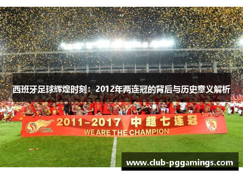 西班牙足球辉煌时刻:2012年两连冠的背后与历史意义解析 西班牙足球辉煌时刻:2012年两连冠的背后与历史意义解析